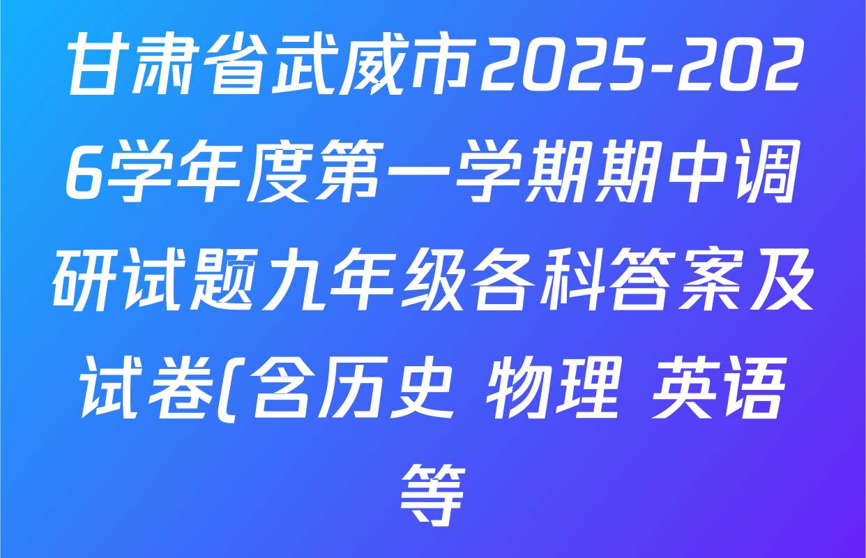 甘肃省武威市2025-2026学年度第一学期期中调研试题九年级各科答案及试卷(含历史 物理 英语等) 甘肃省武威市2025-2026学年度第一学期期中调研试题九年级各科答案及试卷(含历史 物理 英语等)